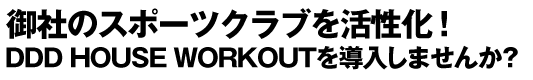 御社のスポーツクラブを活性化！燃焼系ストリートダンスワークアウトDDD HOUSE WORKOUTを導入しませんか？